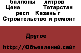 баллоны 10 литров › Цена ­ 3 400 - Татарстан респ., Казань г. Строительство и ремонт » Другое   